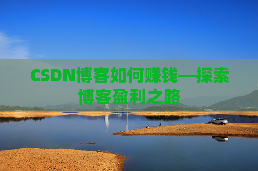 CSDN博客如何赚钱—探索博客盈利之路